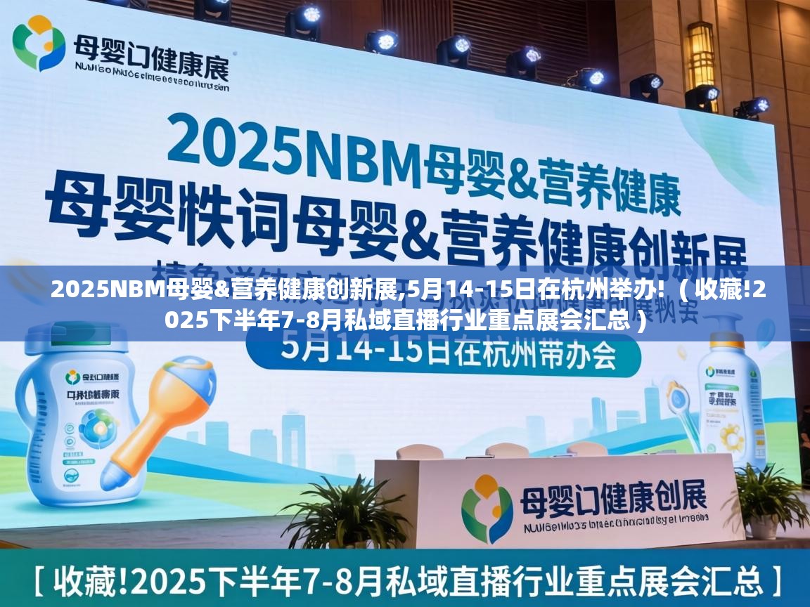  2025NBM母婴&营养健康创新展,5月14-15日在杭州举办!  ( 收藏!2025下半年7-8月私域直播行业重点展会汇总 )