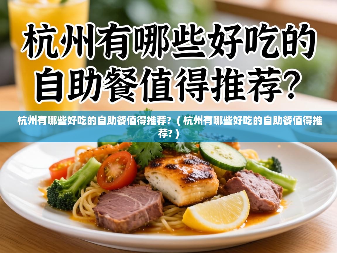  杭州有哪些好吃的自助餐值得推荐?  ( 杭州有哪些好吃的自助餐值得推荐? )