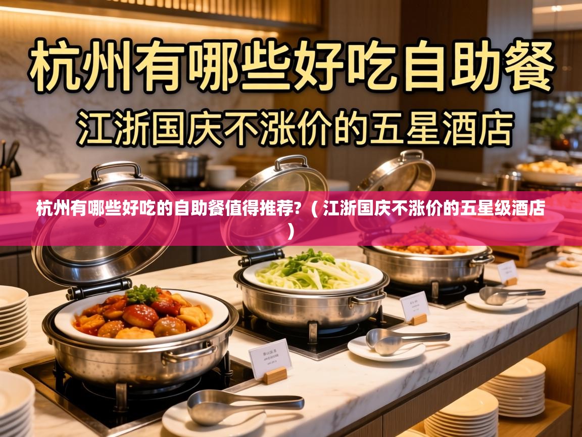  杭州有哪些好吃的自助餐值得推荐?  ( 江浙国庆不涨价的五星级酒店 )