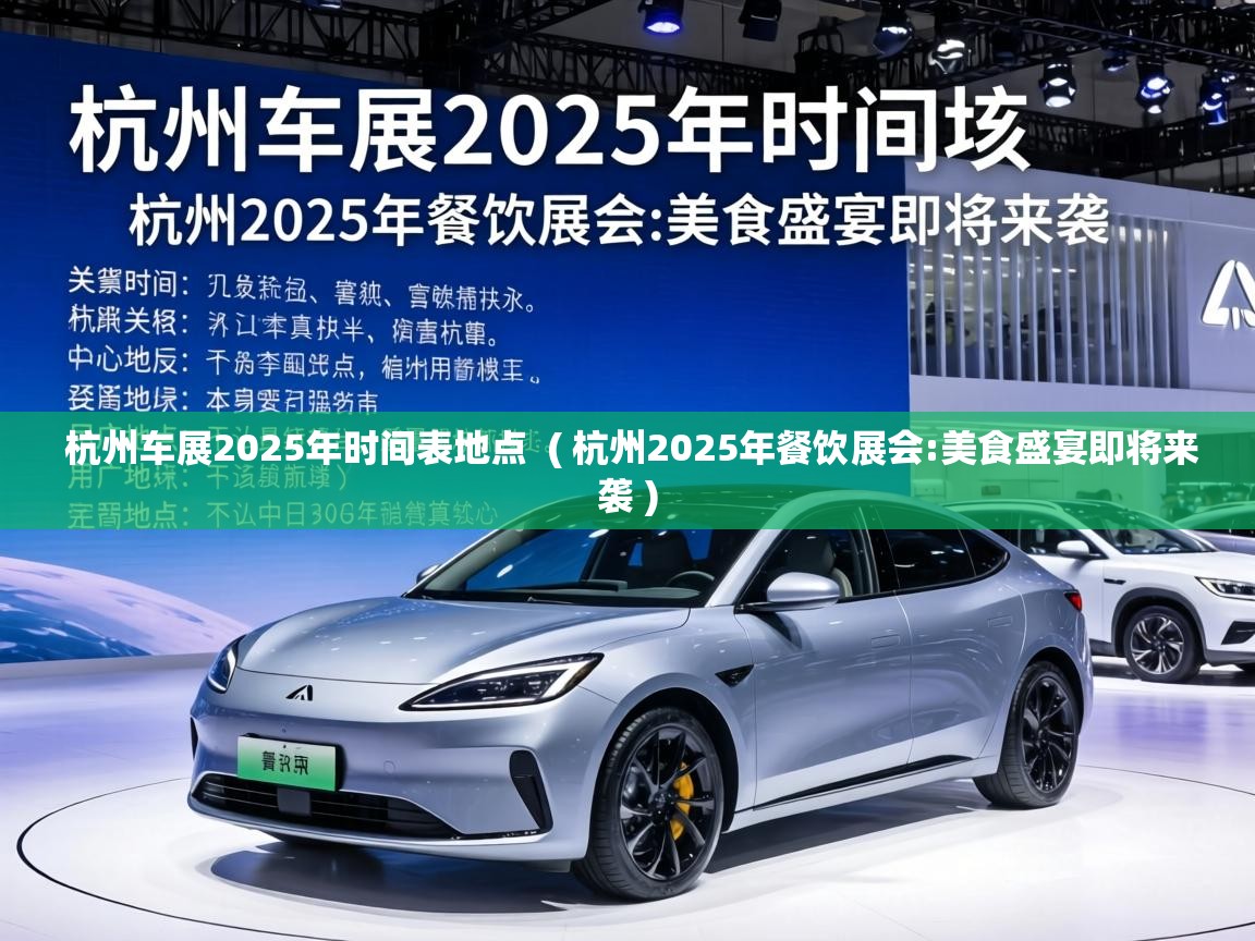  杭州车展2025年时间表地点  ( 杭州2025年餐饮展会:美食盛宴即将来袭 )