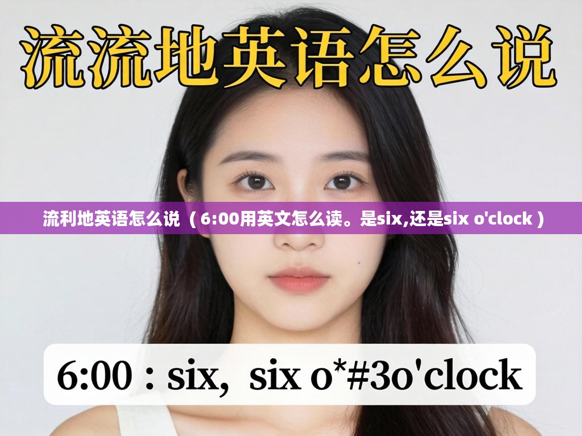  流利地英语怎么说  ( 6:00用英文怎么读。是six,还是six o'clock )