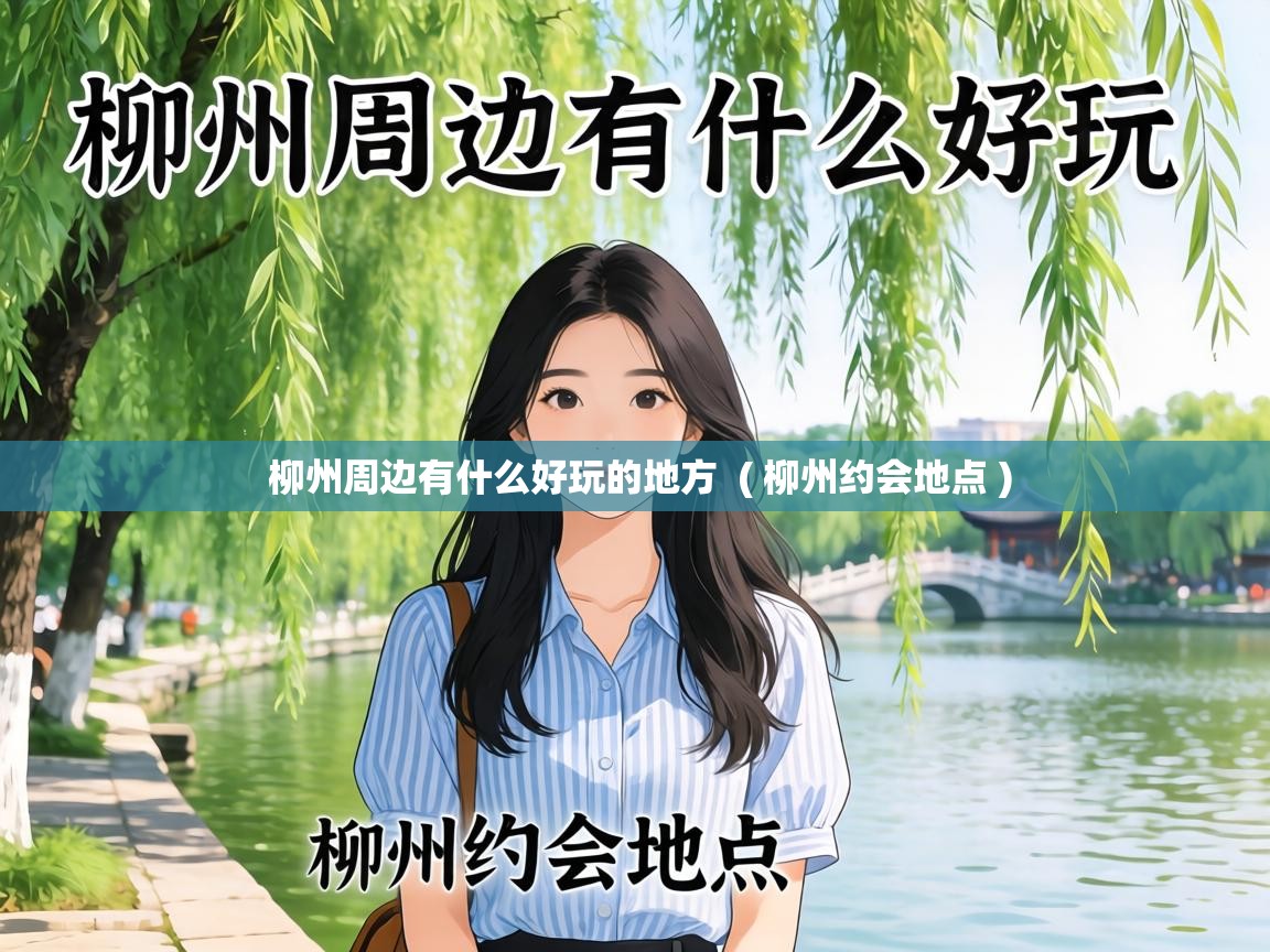  柳州周边有什么好玩的地方  ( 柳州约会地点 )