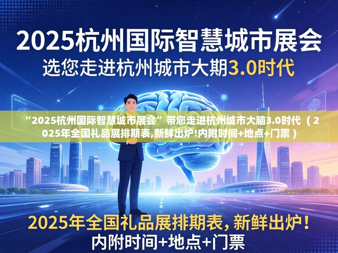  “2025杭州国际智慧城市展会”带您走进杭州城市大脑3.0时代  ( 2025年全国礼品展排期表,新鲜出炉!内附时间+地点+门票 )
