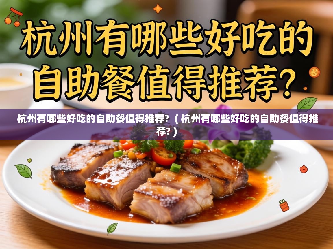  杭州有哪些好吃的自助餐值得推荐?  ( 杭州有哪些好吃的自助餐值得推荐? )