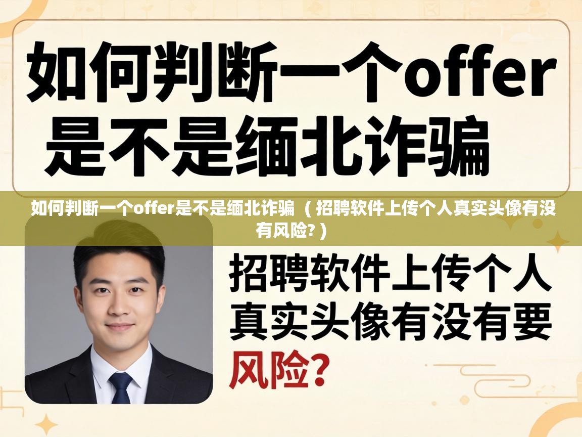  如何判断一个offer是不是缅北诈骗  ( 招聘软件上传个人真实头像有没有风险? )