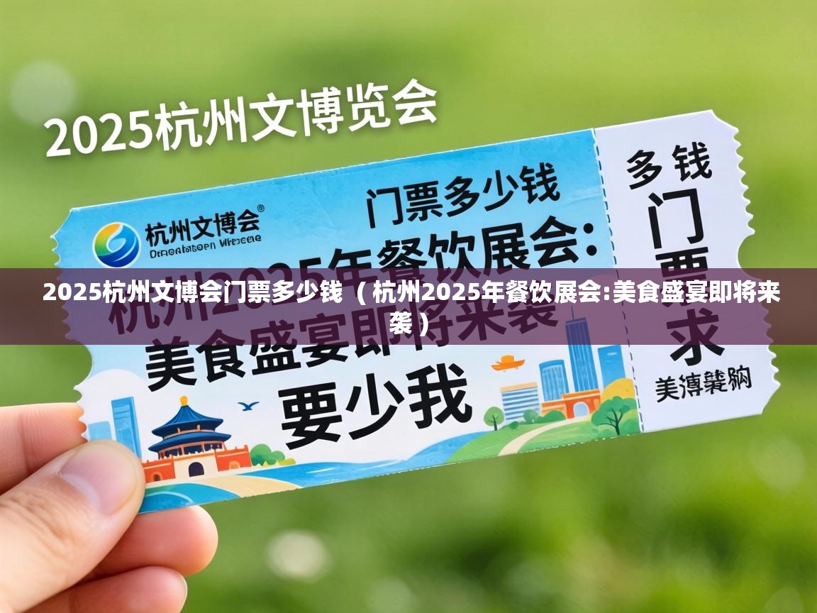  2025杭州文博会门票多少钱  ( 杭州2025年餐饮展会:美食盛宴即将来袭 )