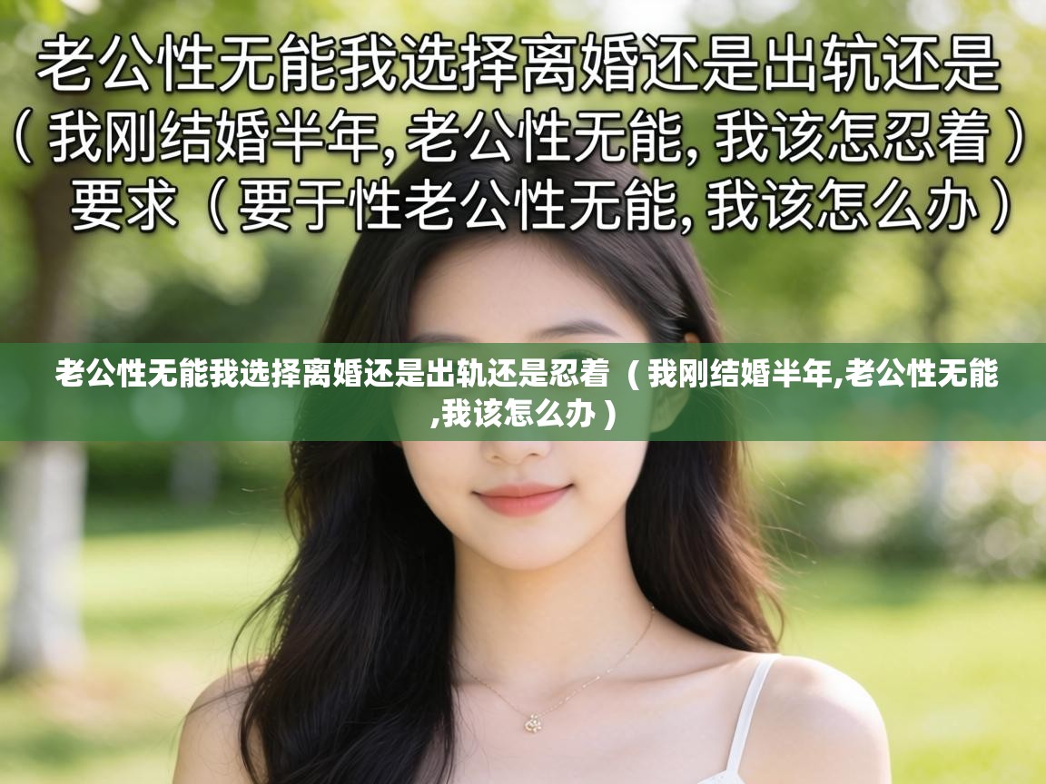  老公性无能我选择离婚还是出轨还是忍着  ( 我刚结婚半年,老公性无能,我该怎么办 )