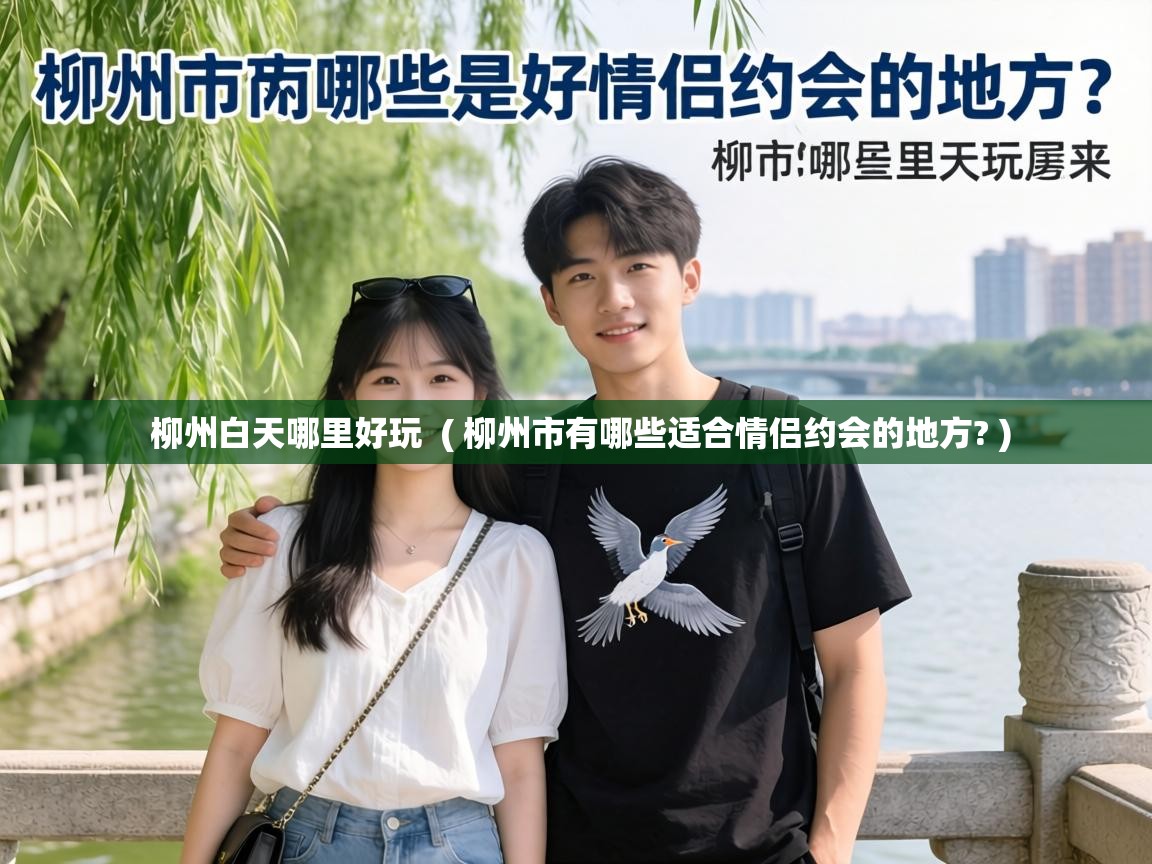  柳州白天哪里好玩  ( 柳州市有哪些适合情侣约会的地方? )