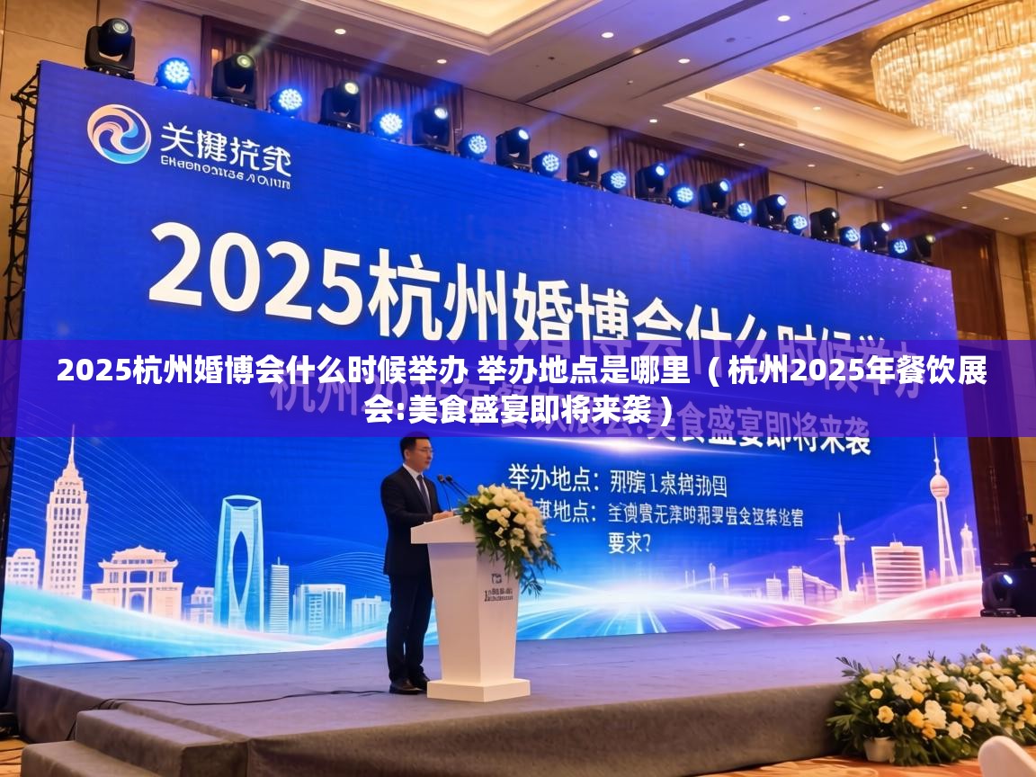  2025杭州婚博会什么时候举办 举办地点是哪里  ( 杭州2025年餐饮展会:美食盛宴即将来袭 )