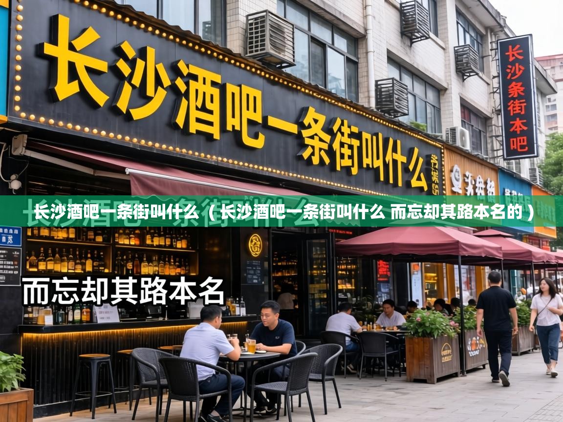  长沙酒吧一条街叫什么  ( 长沙酒吧一条街叫什么 而忘却其路本名的 )