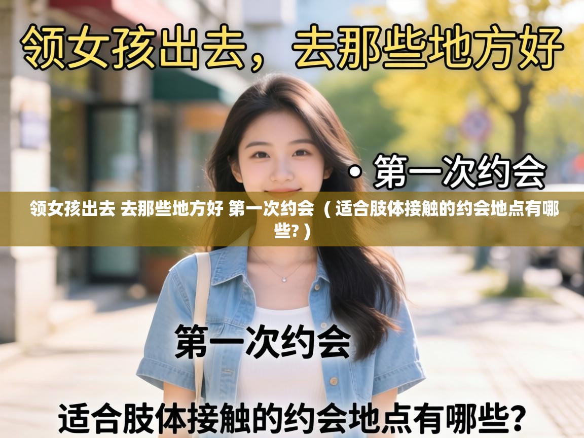  领女孩出去 去那些地方好 第一次约会  ( 适合肢体接触的约会地点有哪些? )