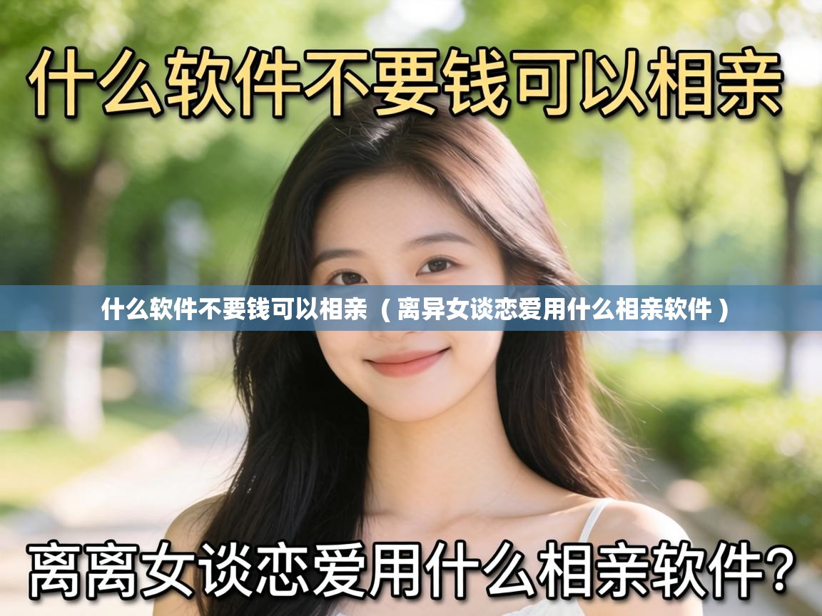  什么软件不要钱可以相亲  ( 离异女谈恋爱用什么相亲软件 )