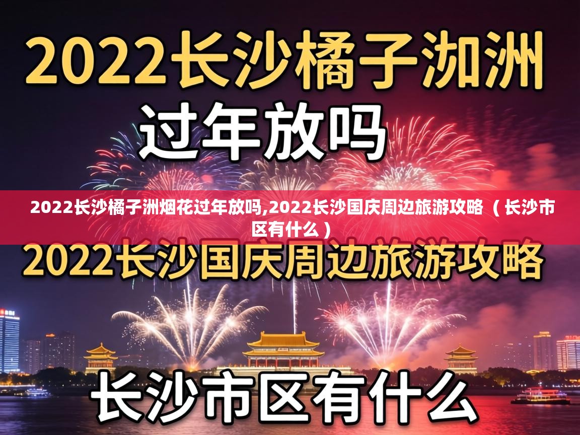  2022长沙橘子洲烟花过年放吗,2022长沙国庆周边旅游攻略  ( 长沙市区有什么 )