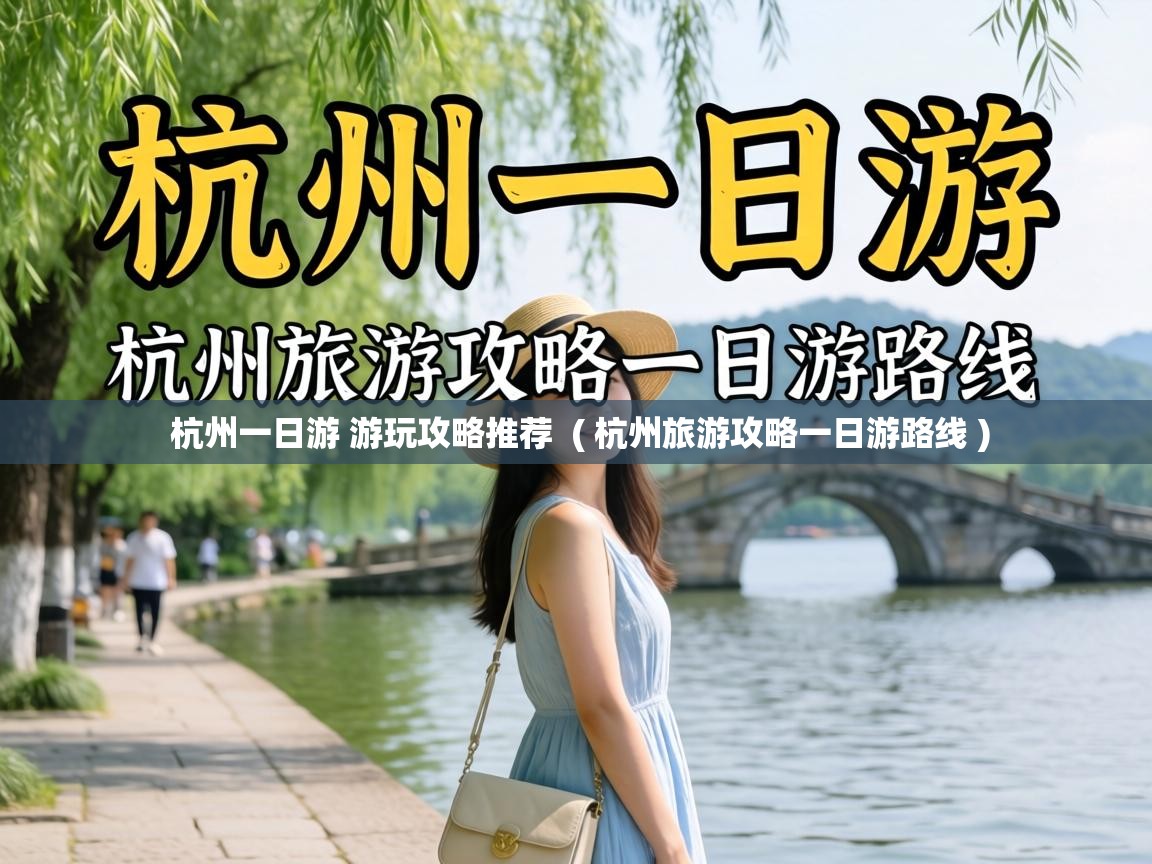  杭州一日游 游玩攻略推荐  ( 杭州旅游攻略一日游路线 )