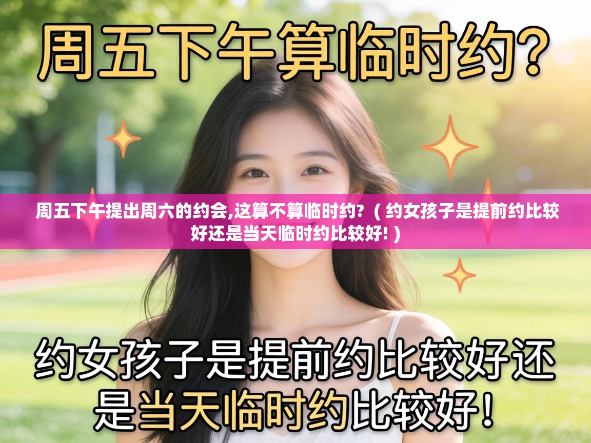  周五下午提出周六的约会,这算不算临时约?  ( 约女孩子是提前约比较好还是当天临时约比较好! )