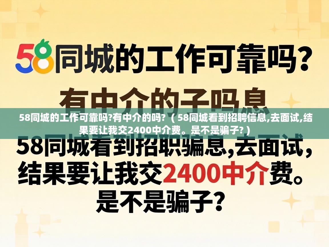 58同城的工作可靠吗?有中介的吗?  ( 58同城看到招聘信息,去面试,结果要让我交2400中介费。是不是骗子? )