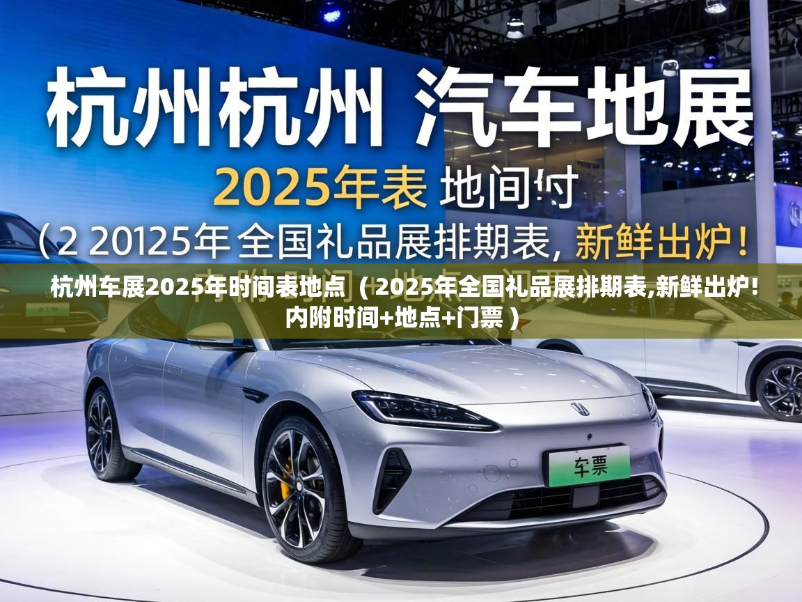  杭州车展2025年时间表地点  ( 2025年全国礼品展排期表,新鲜出炉!内附时间+地点+门票 )