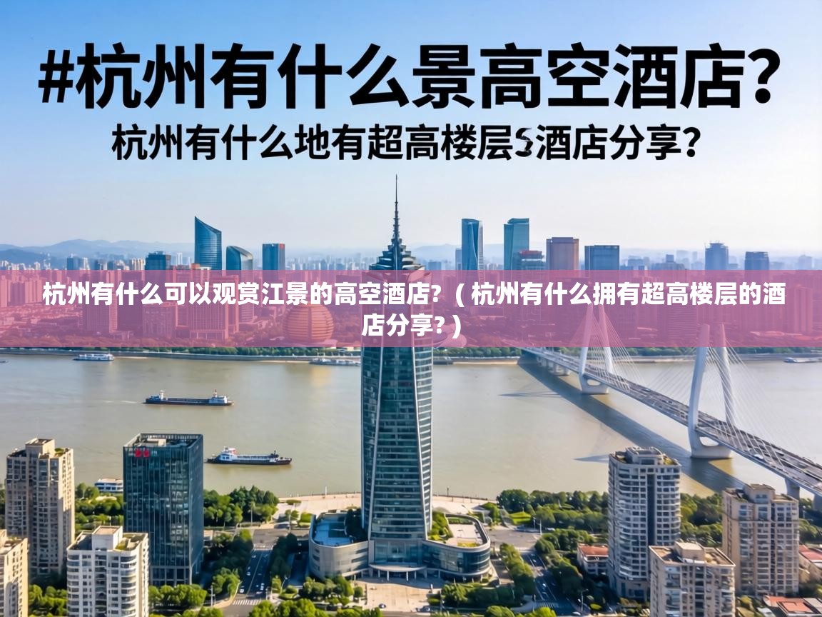  杭州有什么可以观赏江景的高空酒店?  ( 杭州有什么拥有超高楼层的酒店分享? )