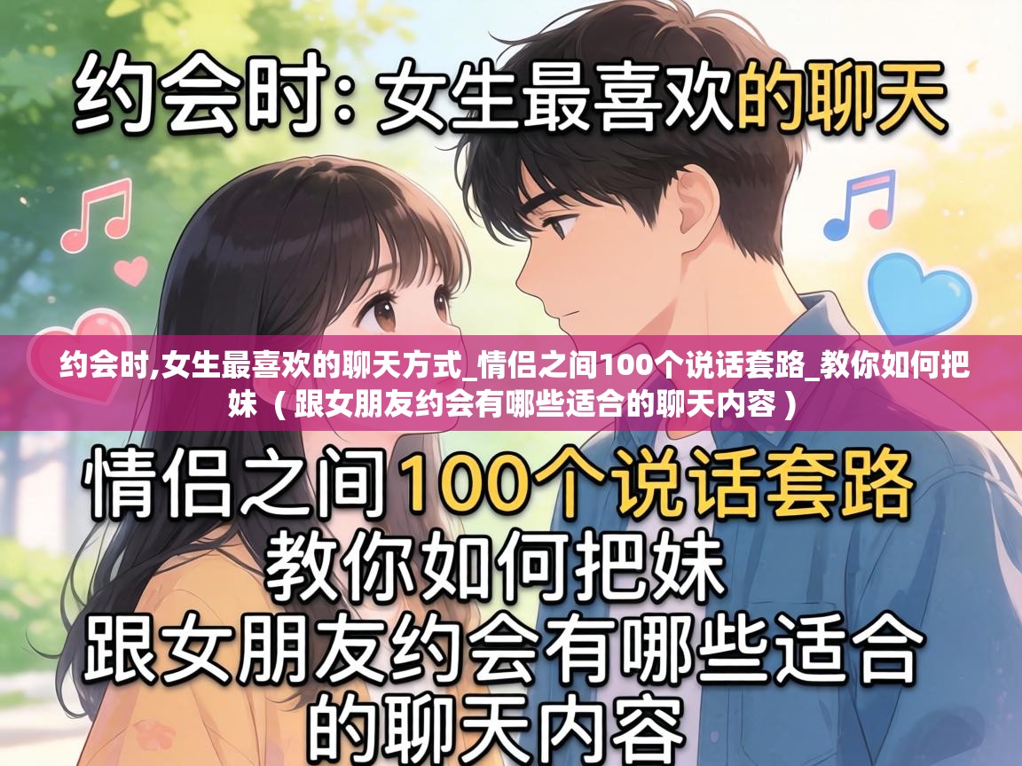  约会时,女生最喜欢的聊天方式_情侣之间100个说话套路_教你如何把妹  ( 跟女朋友约会有哪些适合的聊天内容 )