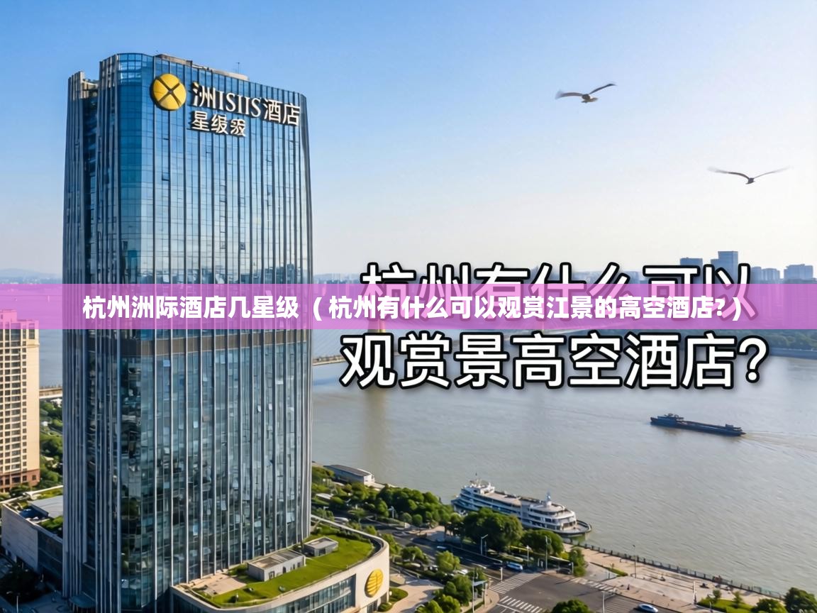  杭州洲际酒店几星级  ( 杭州有什么可以观赏江景的高空酒店? )