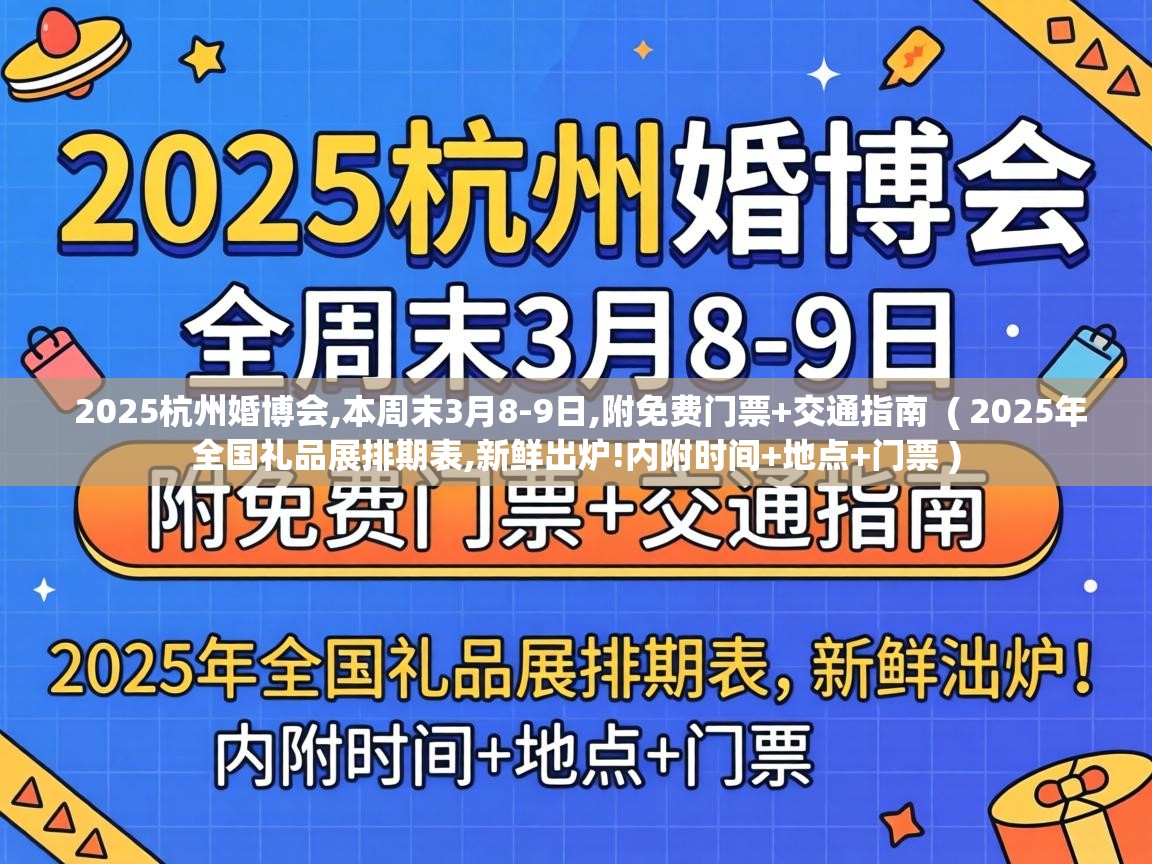  2025杭州婚博会,本周末3月8-9日,附免费门票+交通指南  ( 2025年全国礼品展排期表,新鲜出炉!内附时间+地点+门票 )