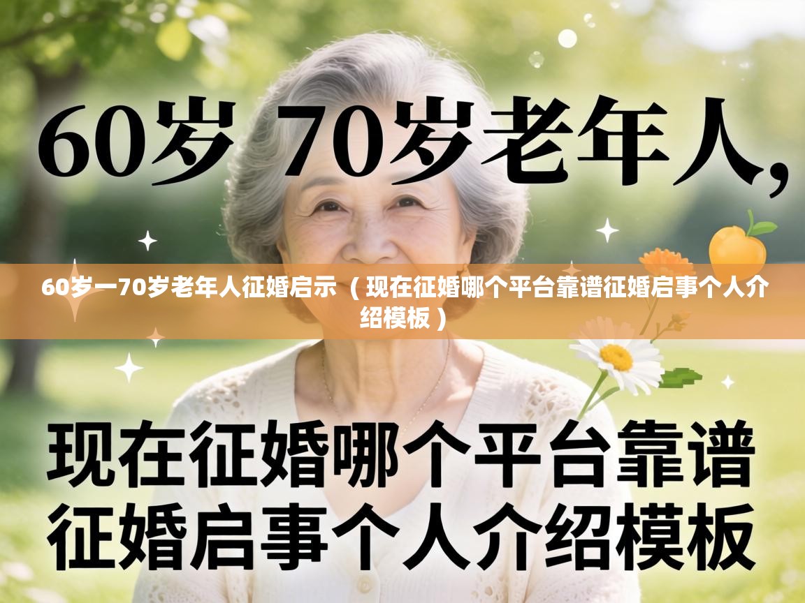  60岁一70岁老年人征婚启示  ( 现在征婚哪个平台靠谱征婚启事个人介绍模板 )