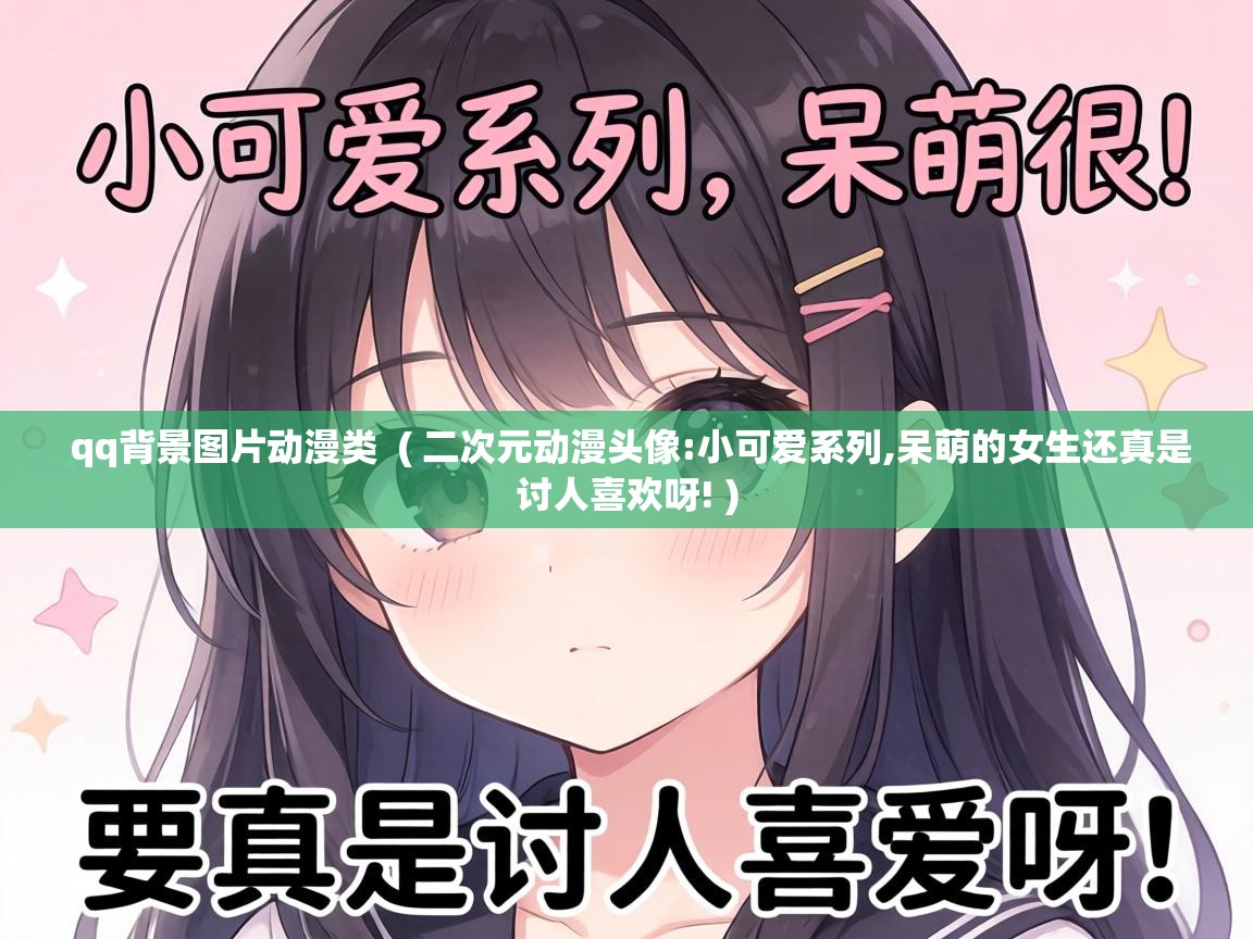  qq背景图片动漫类  ( 二次元动漫头像:小可爱系列,呆萌的女生还真是讨人喜欢呀! )