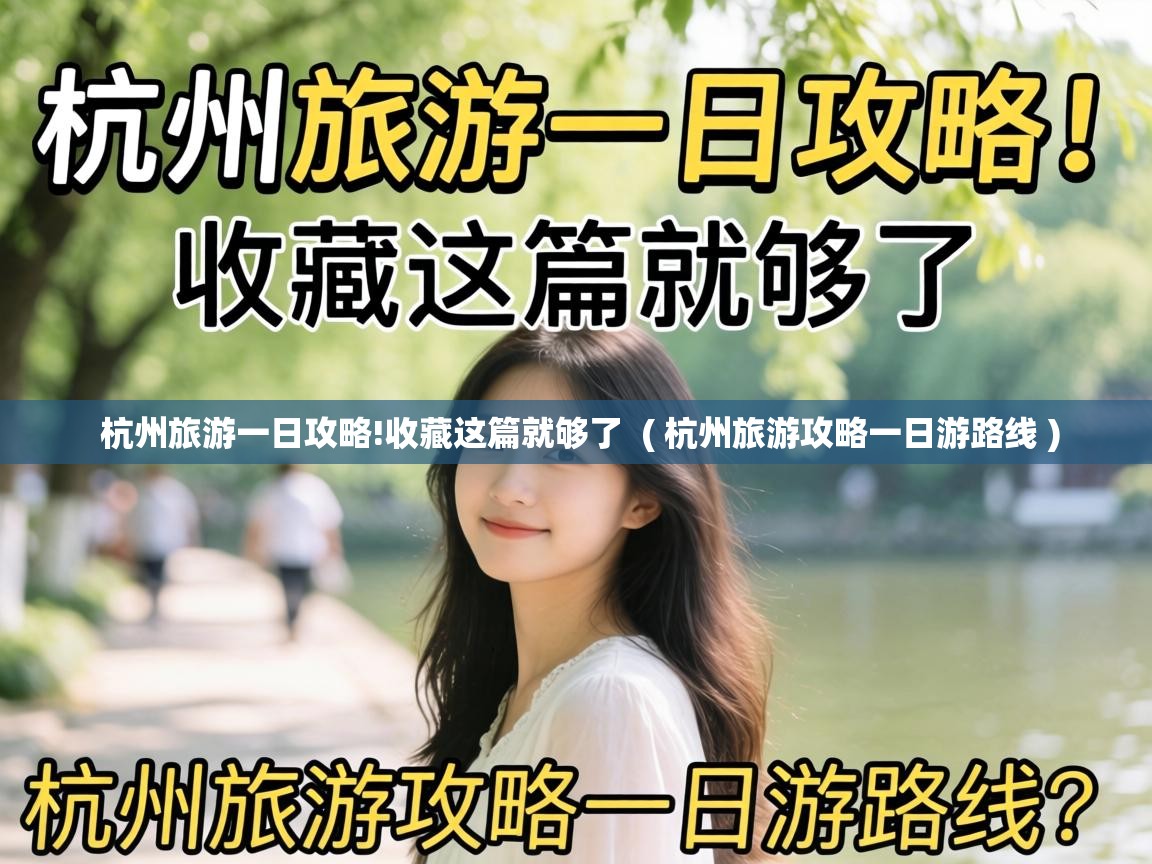  杭州旅游一日攻略!收藏这篇就够了  ( 杭州旅游攻略一日游路线 )