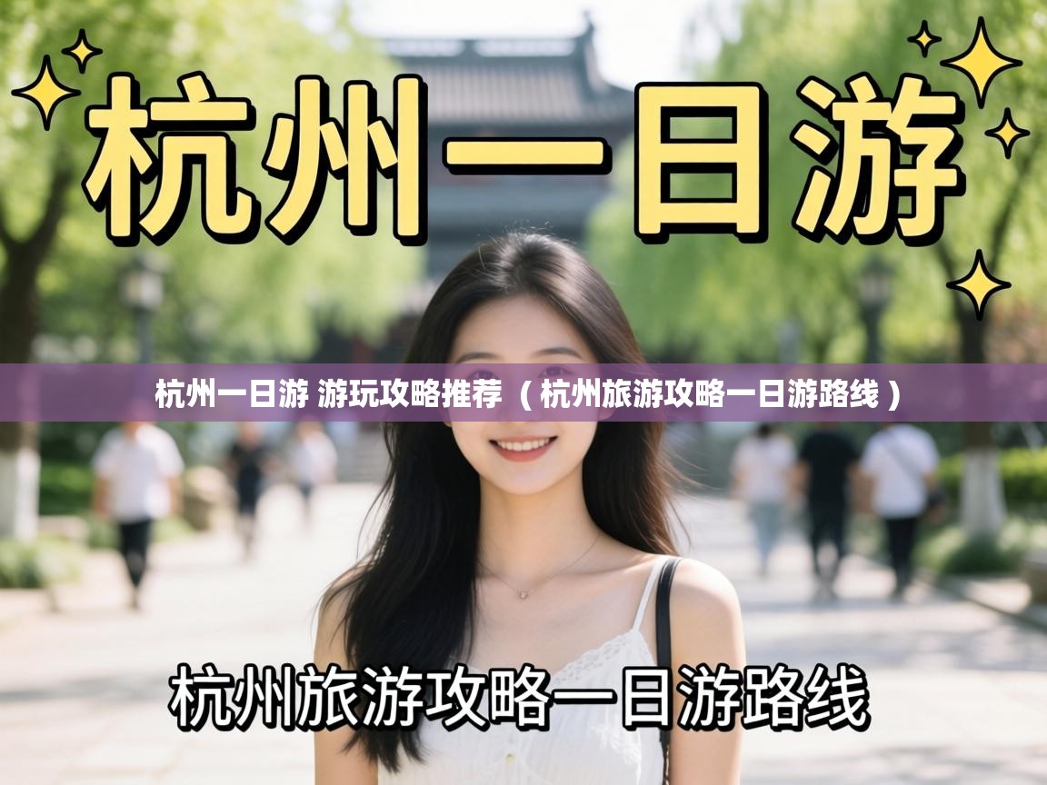  杭州一日游 游玩攻略推荐  ( 杭州旅游攻略一日游路线 )