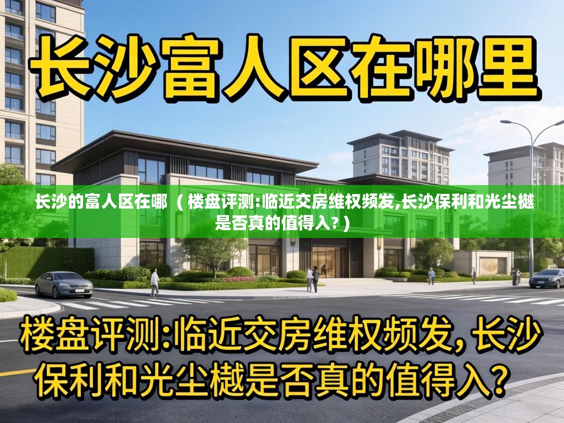  长沙的富人区在哪  ( 楼盘评测:临近交房维权频发,长沙保利和光尘樾是否真的值得入? )