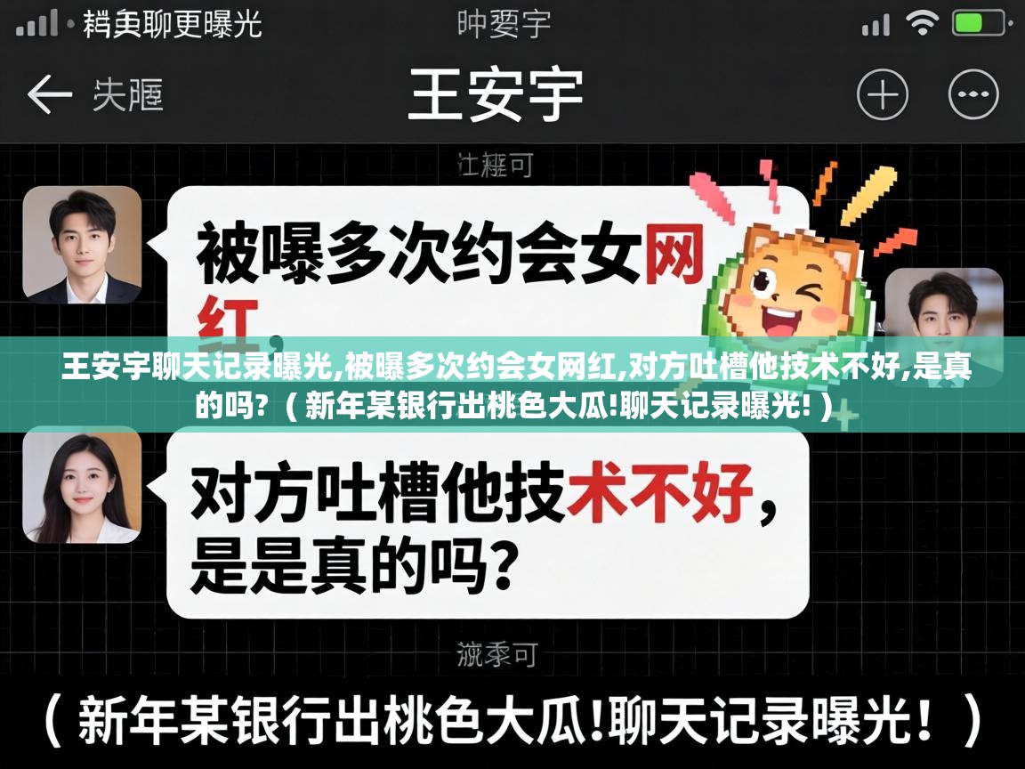  王安宇聊天记录曝光,被曝多次约会女网红,对方吐槽他技术不好,是真的吗?  ( 新年某银行出桃色大瓜!聊天记录曝光! )