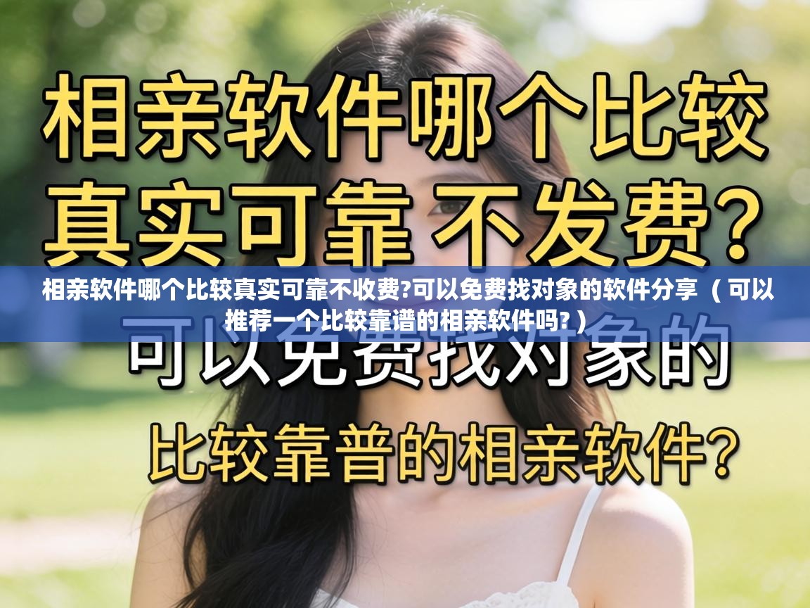  相亲软件哪个比较真实可靠不收费?可以免费找对象的软件分享  ( 可以推荐一个比较靠谱的相亲软件吗? )
