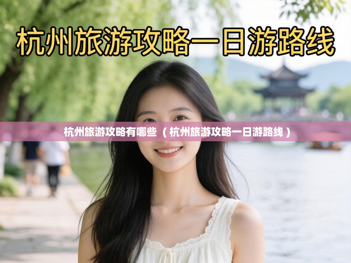  杭州旅游攻略有哪些  ( 杭州旅游攻略一日游路线 )