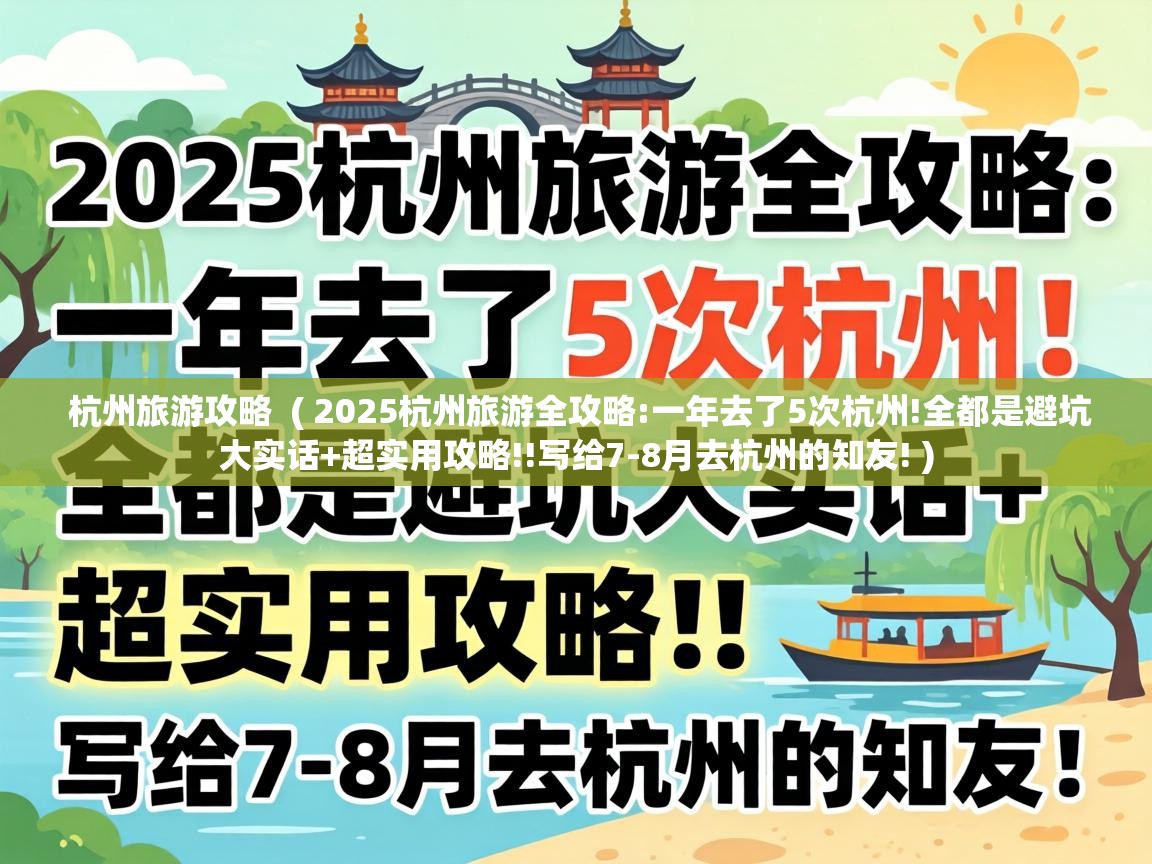  杭州旅游攻略  ( 2025杭州旅游全攻略:一年去了5次杭州!全都是避坑大实话+超实用攻略!!写给7-8月去杭州的知友! )