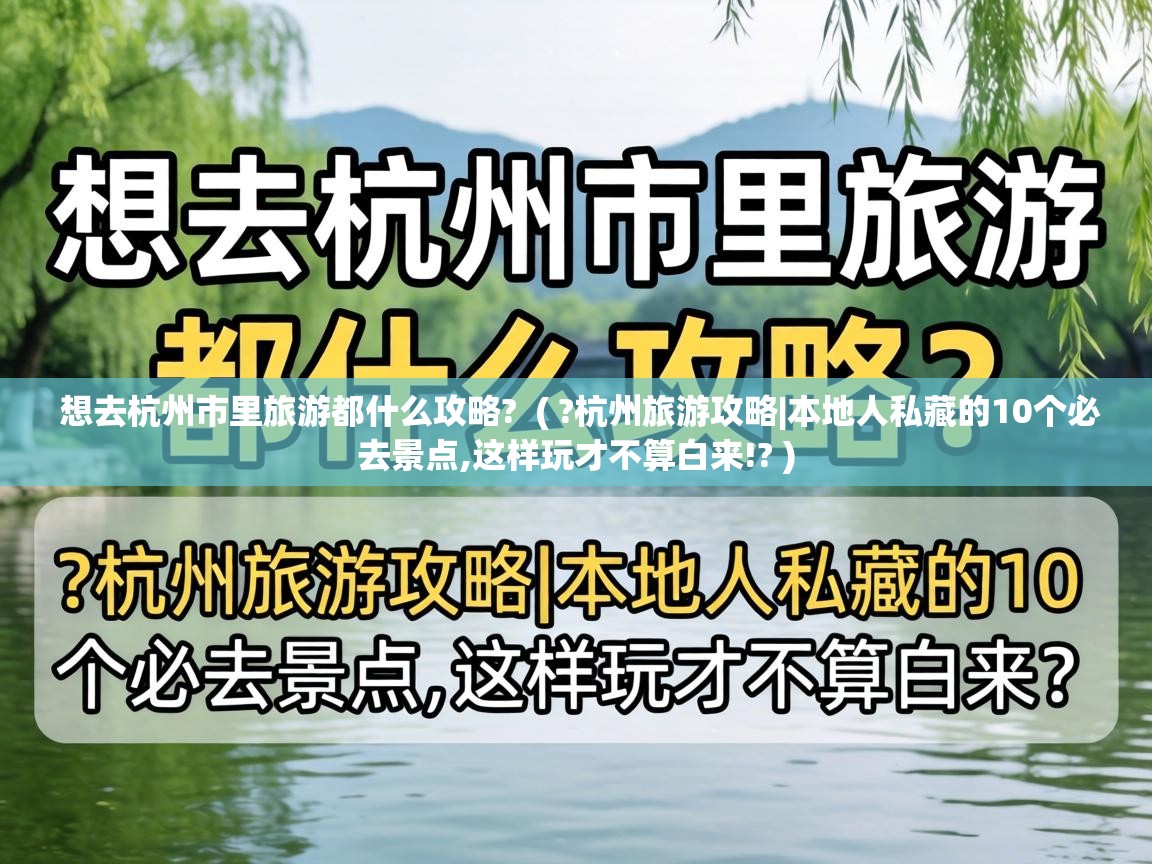  想去杭州市里旅游都什么攻略?  ( ?杭州旅游攻略|本地人私藏的10个必去景点,这样玩才不算白来!? )