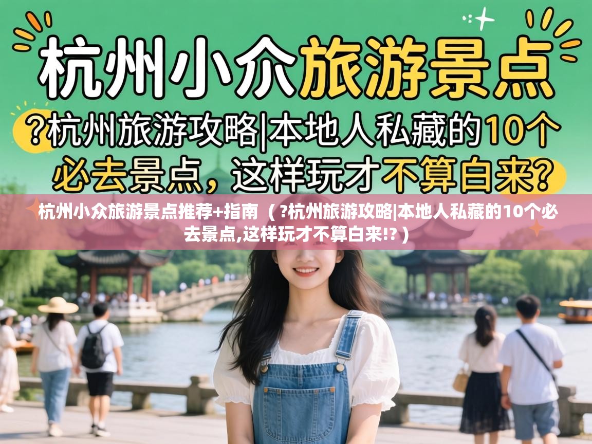  杭州小众旅游景点推荐+指南  ( ?杭州旅游攻略|本地人私藏的10个必去景点,这样玩才不算白来!? )