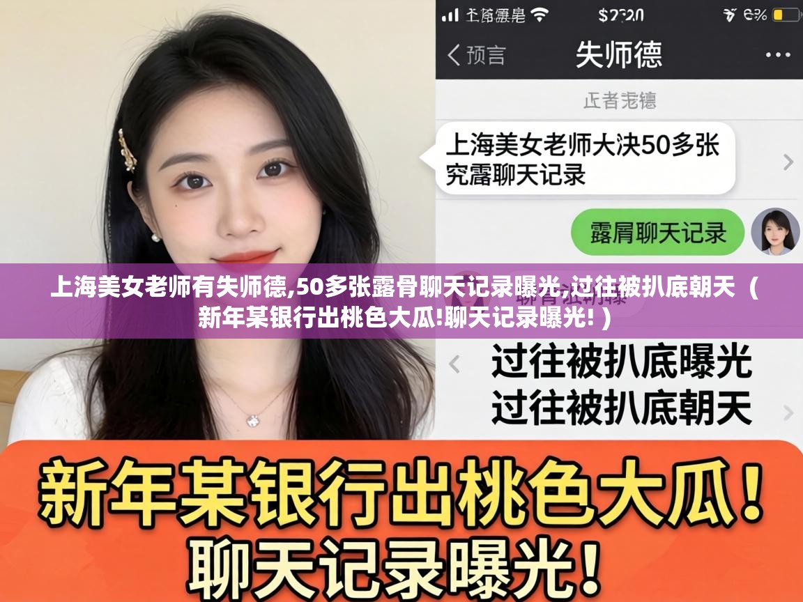  上海美女老师有失师德,50多张露骨聊天记录曝光,过往被扒底朝天  ( 新年某银行出桃色大瓜!聊天记录曝光! )