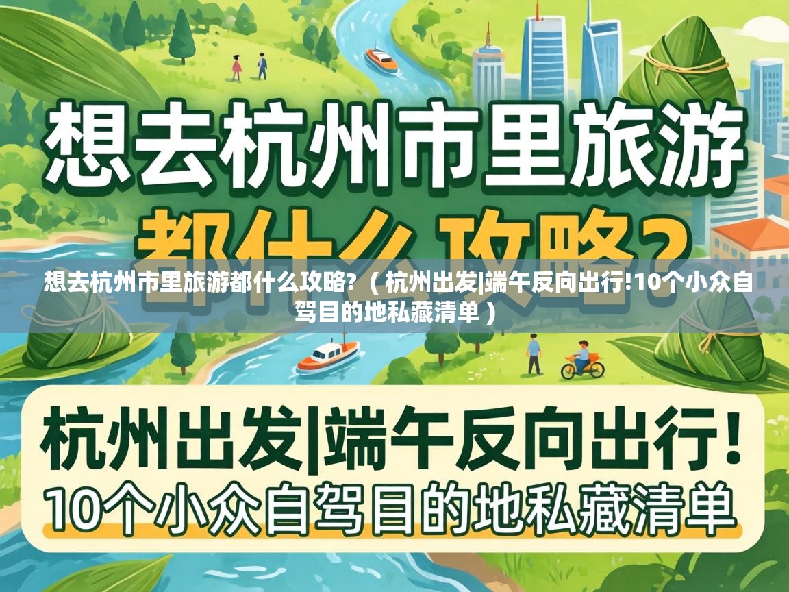  想去杭州市里旅游都什么攻略?  ( 杭州出发|端午反向出行!10个小众自驾目的地私藏清单 )
