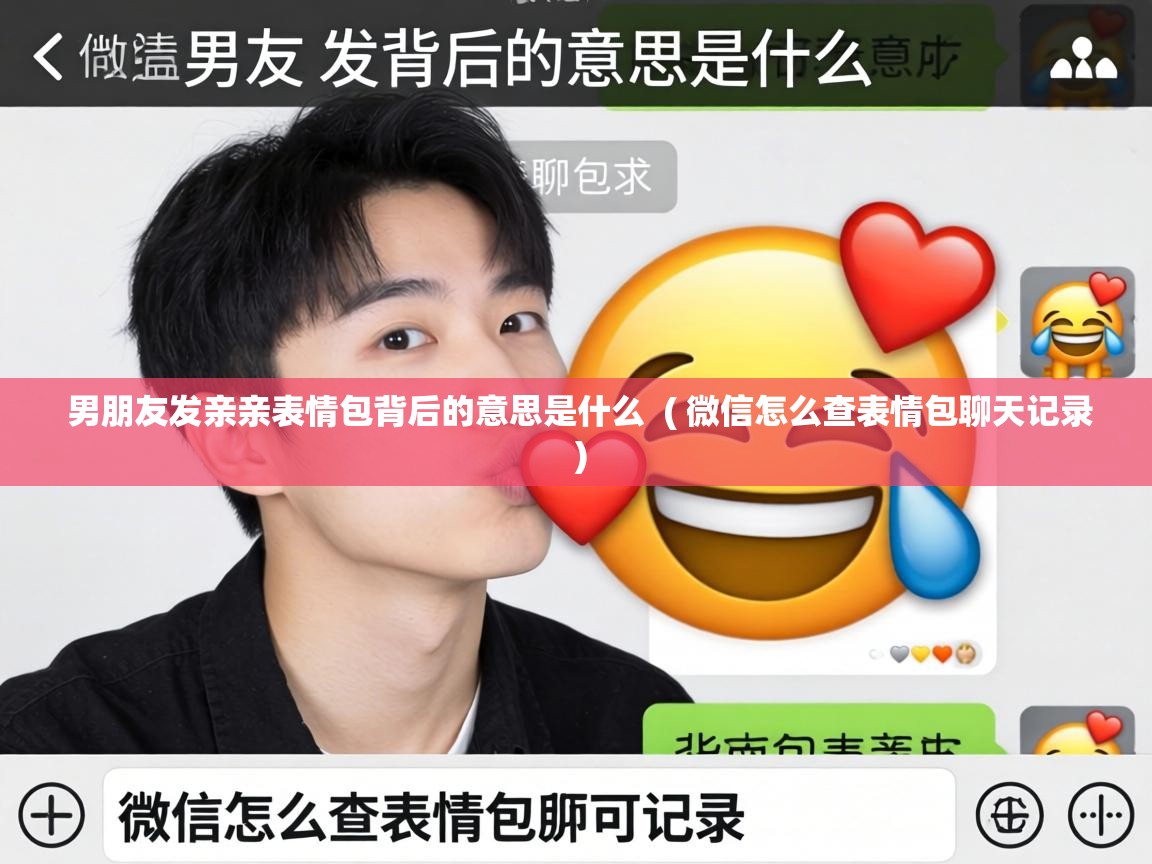  男朋友发亲亲表情包背后的意思是什么  ( 微信怎么查表情包聊天记录 )