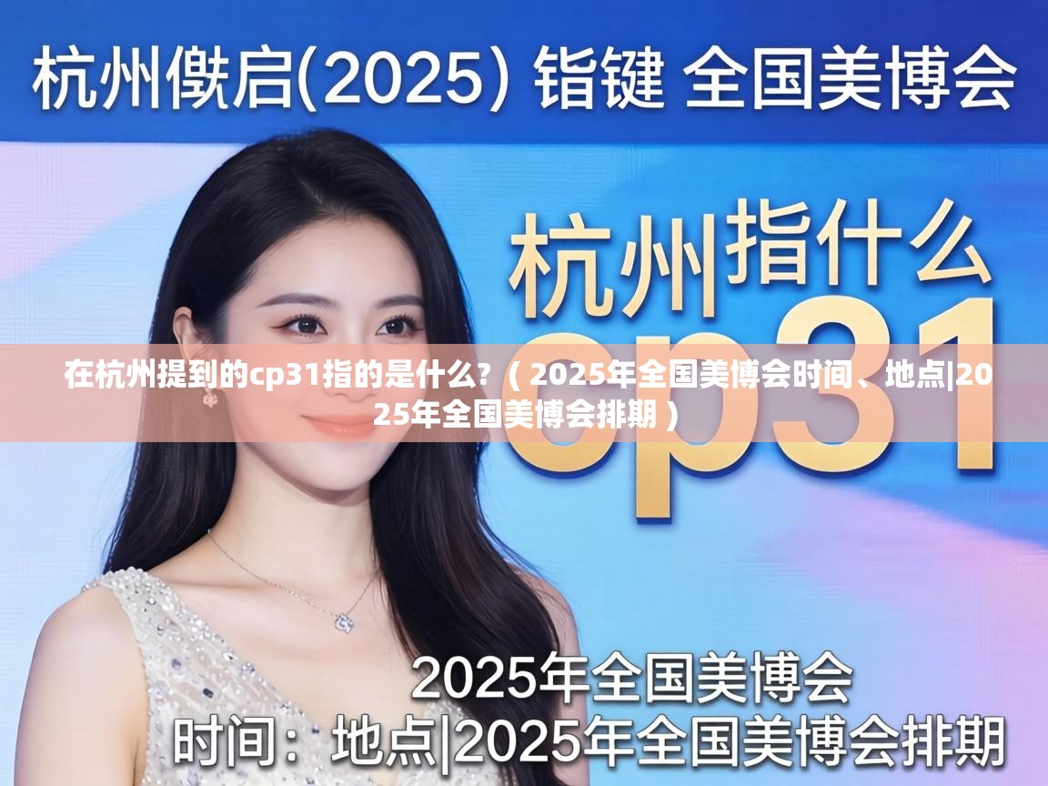  在杭州提到的cp31指的是什么?  ( 2025年全国美博会时间、地点|2025年全国美博会排期 )