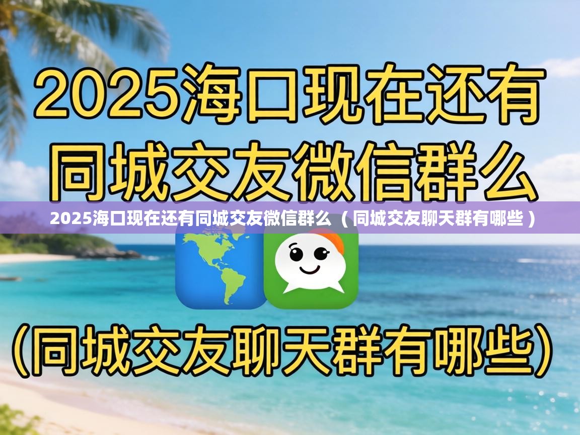  2025海口现在还有同城交友微信群么  ( 同城交友聊天群有哪些 )