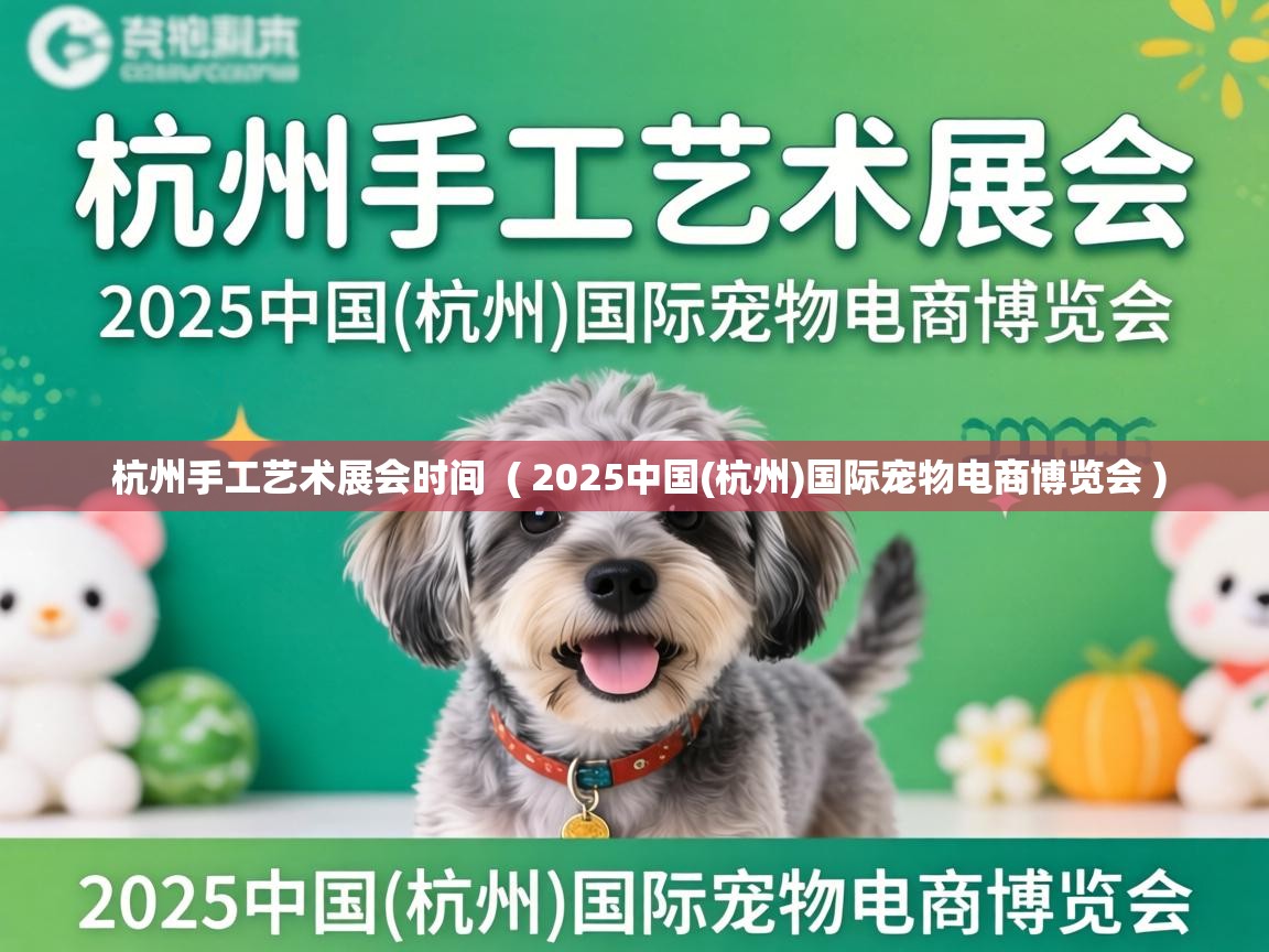 杭州手工艺术展会时间  ( 2025中国(杭州)国际宠物电商博览会 )