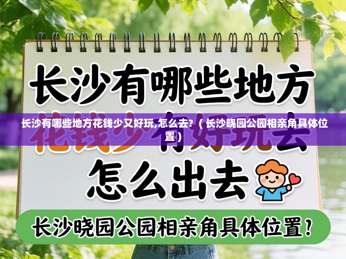  长沙有哪些地方花钱少又好玩,怎么去?  ( 长沙晓园公园相亲角具体位置 )