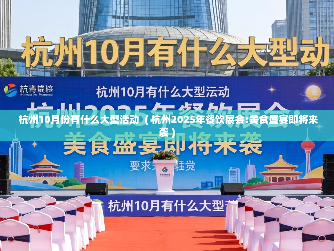  杭州10月份有什么大型活动  ( 杭州2025年餐饮展会:美食盛宴即将来袭 )