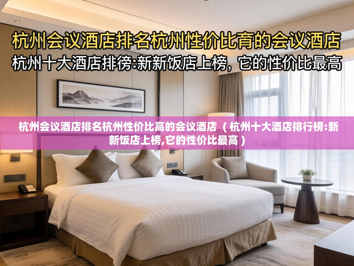  杭州会议酒店排名杭州性价比高的会议酒店  ( 杭州十大酒店排行榜:新新饭店上榜,它的性价比最高 )