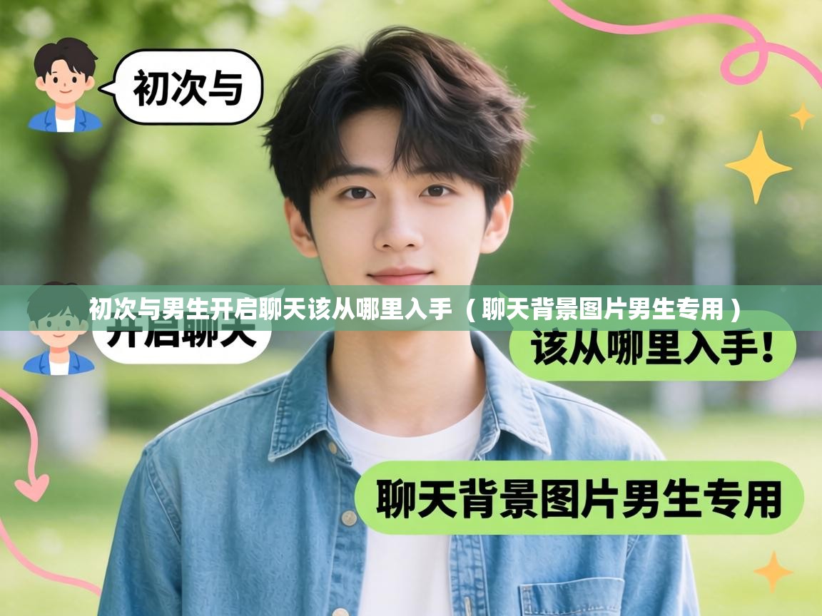  初次与男生开启聊天该从哪里入手  ( 聊天背景图片男生专用 )