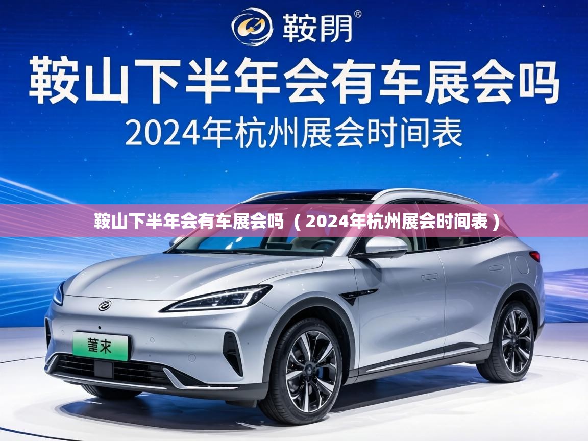  鞍山下半年会有车展会吗  ( 2024年杭州展会时间表 )