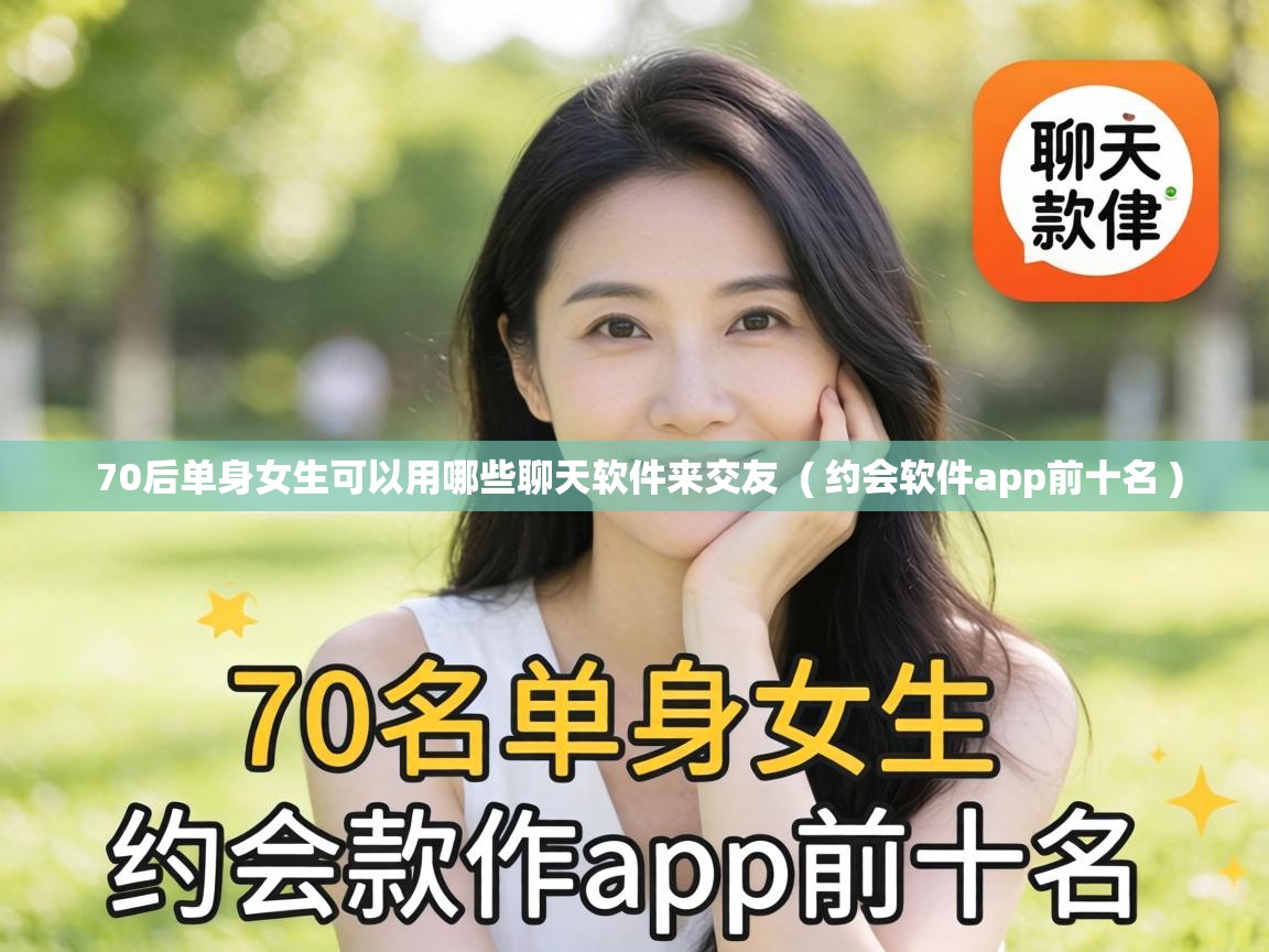  70后单身女生可以用哪些聊天软件来交友  ( 约会软件app前十名 )