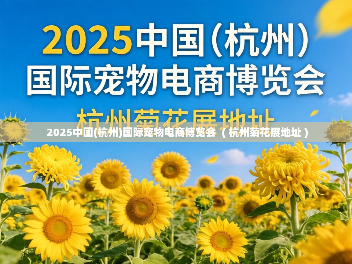  2025中国(杭州)国际宠物电商博览会  ( 杭州菊花展地址 )
