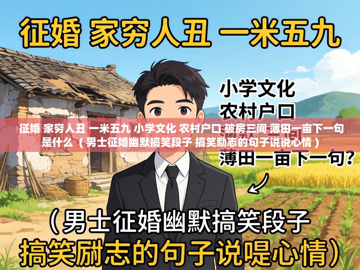  征婚 家穷人丑 一米五九 小学文化 农村户口 破房三间 薄田一亩下一句是什么  ( 男士征婚幽默搞笑段子 搞笑励志的句子说说心情 )